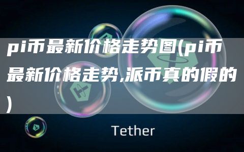 pi币最新价格走势图 - pi币最新价格走势,派币真的假的